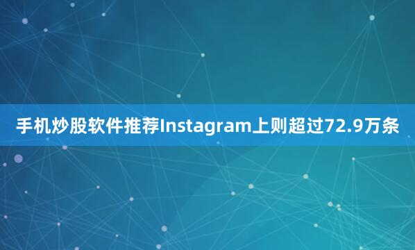 手机炒股软件推荐Instagram上则超过72.9万条