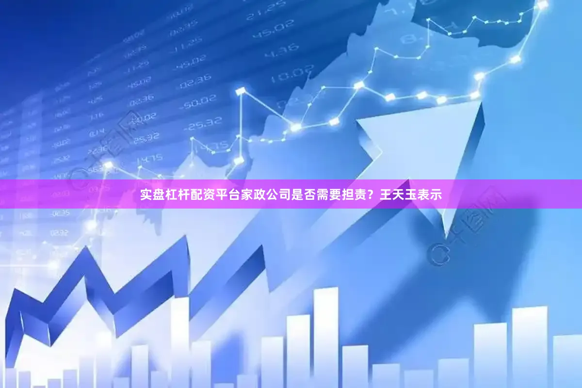 实盘杠杆配资平台家政公司是否需要担责？王天玉表示
