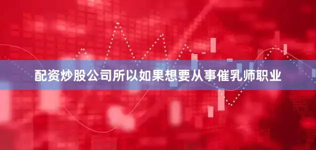 配资炒股公司所以如果想要从事催乳师职业