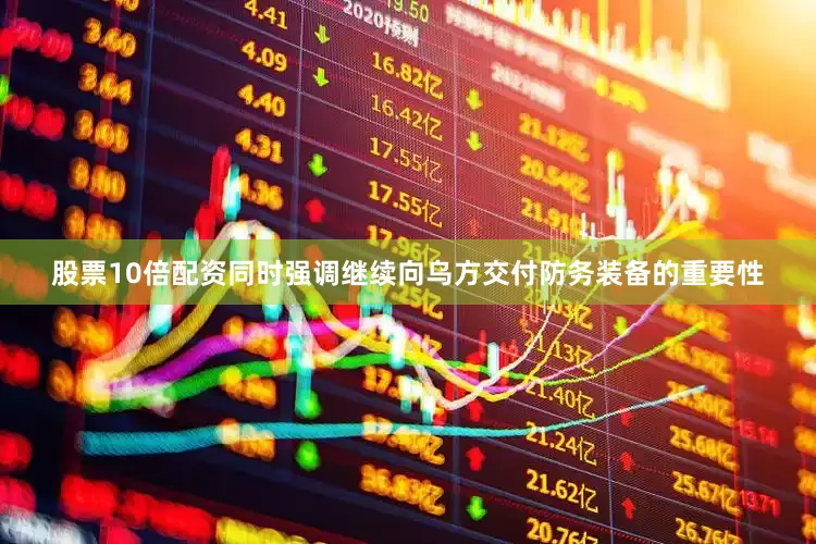 股票10倍配资同时强调继续向乌方交付防务装备的重要性