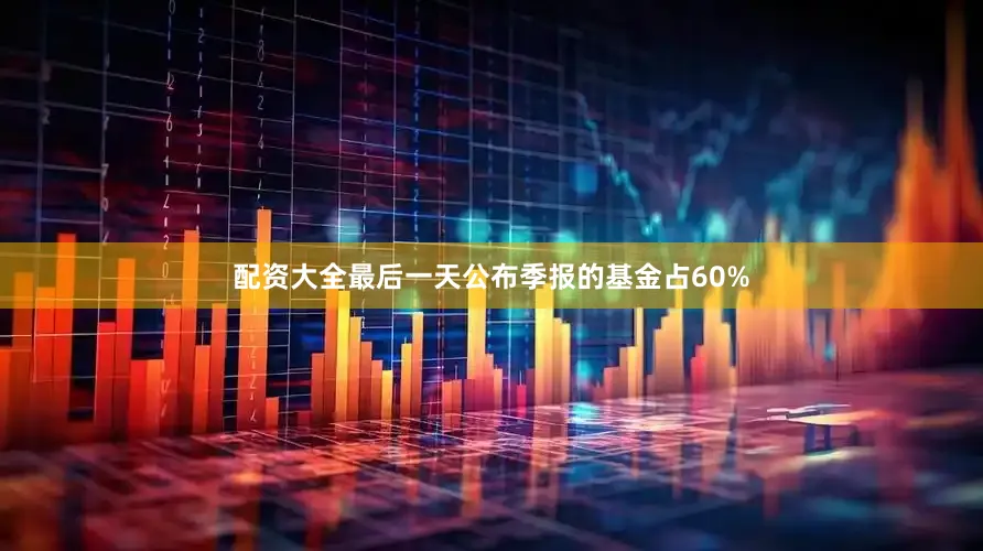 配资大全最后一天公布季报的基金占60%