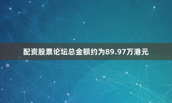 配资股票论坛总金额约为89.97万港元