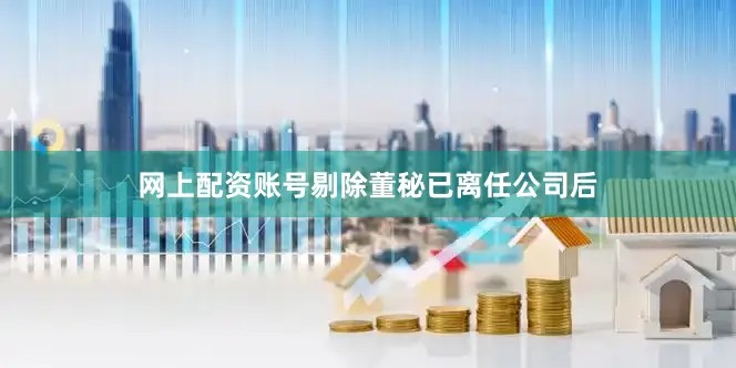 网上配资账号剔除董秘已离任公司后