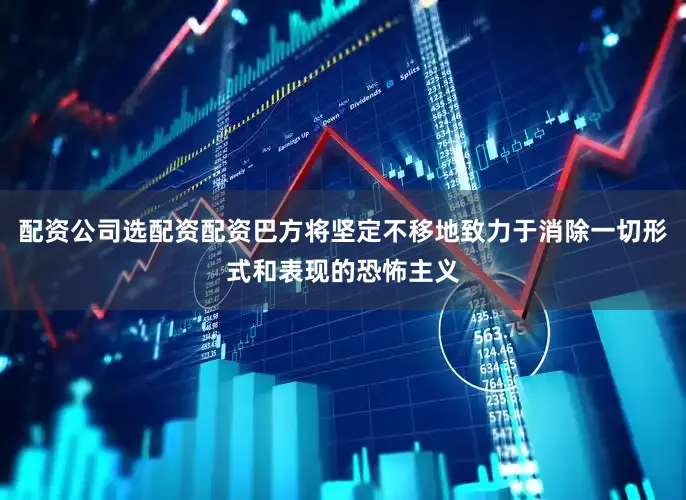 配资公司选配资配资巴方将坚定不移地致力于消除一切形式和表现的恐怖主义