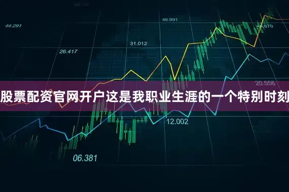 股票配资官网开户这是我职业生涯的一个特别时刻