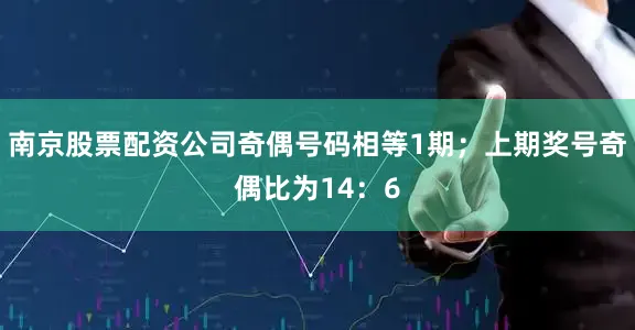 南京股票配资公司奇偶号码相等1期；上期奖号奇偶比为14：6