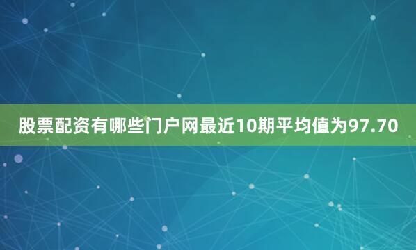 股票配资有哪些门户网最近10期平均值为97.70