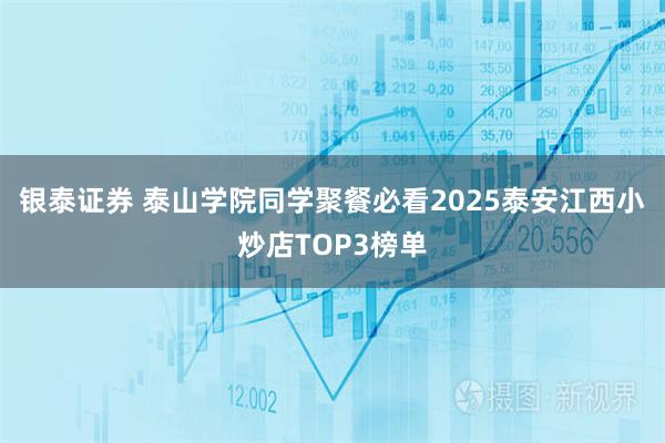 银泰证券 泰山学院同学聚餐必看2025泰安江西小炒店TOP3榜单