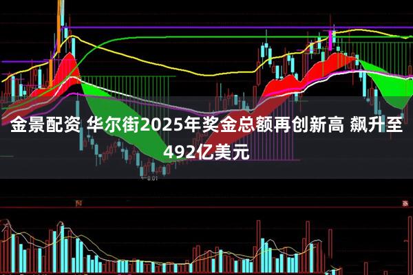 金景配资 华尔街2025年奖金总额再创新高 飙升至492亿美元