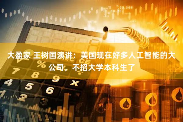 大盈家 王树国演讲：美国现在好多人工智能的大公司，不招大学本科生了