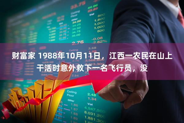 财富家 1988年10月11日，江西一农民在山上干活时意外救下一名飞行员，没