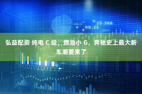 弘益配资 纯电 C 级、燃油小 G，奔驰史上最大新车潮要来了